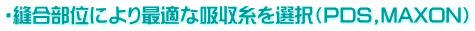 ・縫合部位により最適な吸収糸を選択（PDS,MAXON）